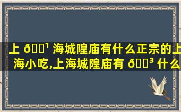 上 🌹 海城隍庙有什么正宗的上海小吃,上海城隍庙有 🌳 什么正宗的上海小吃店